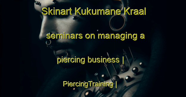 Skinart Kukumane Kraal seminars on managing a piercing business | PiercingTraining | PiercingClasses | SkinartTraining-Botswana
